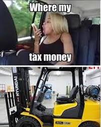 forklift meme - Where my tax money A Hyundai