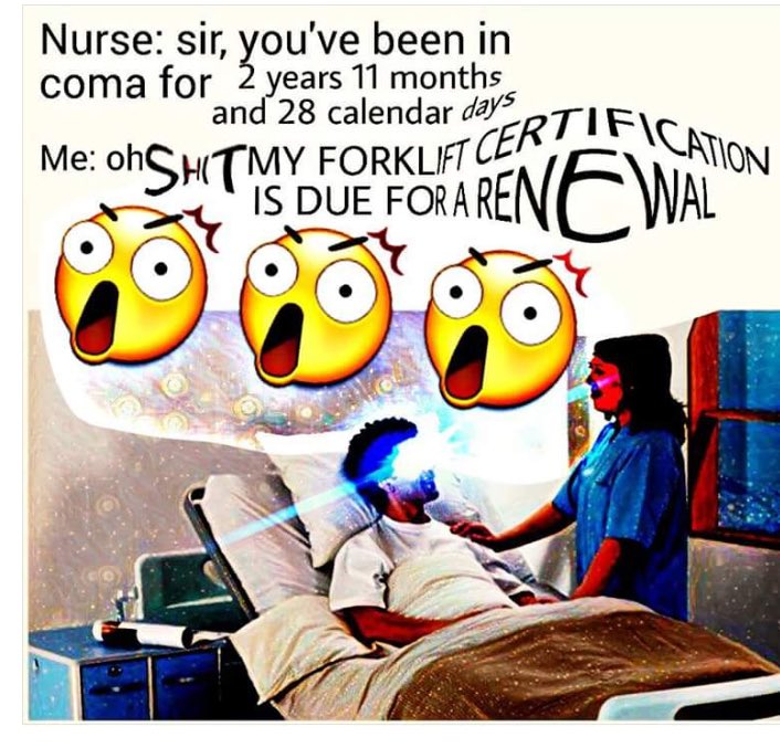 coma forklift meme - Nurse sir, you've been in coma for 2 years 11 months and 28 calendar days Me OhSHT My Forklift Certificanon Is Due Fora Renewal