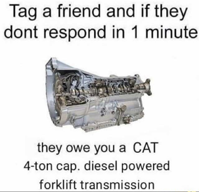 cat 4 ton cap diesel powered forklift transmission - Tag a friend and if they dont respond in 1 minute they owe you a Cat 4ton cap. diesel powered forklift transmission