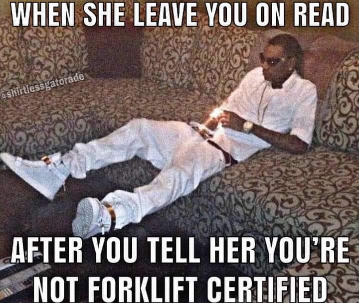 forklift certified meme - When She Leave You On Read After You Tell Her You'Re Not Forklift Certified
