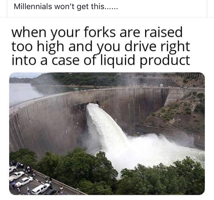 almost fell for it meme - Millennials won't get this...... when your forks are raised too high and you drive right into a case of liquid product