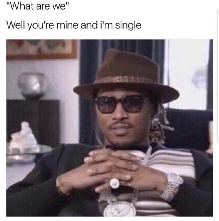 relationship-memes-i m single and you re mine - "What are we" Well you're mine and i'm single
