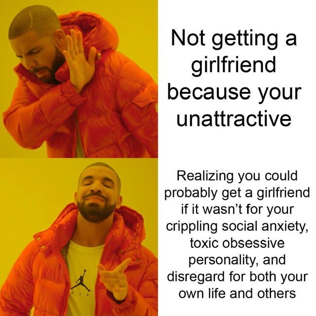 dark-memes-carol baskin killed her husband memes - Not getting a girlfriend because your unattractive Realizing you could probably get a girlfriend if it wasn't for your crippling social anxiety, toxic obsessive personality, and disregard for both your ow