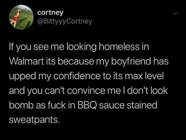 relationship-memes-banks made in overdraft fees - cortney Cortney If you see me looking homeless in Walmart its because my boyfriend has upped my confidence to its max level and you can't convince me I don't look bomb as fuck in Bbq sauce stained sweatpan