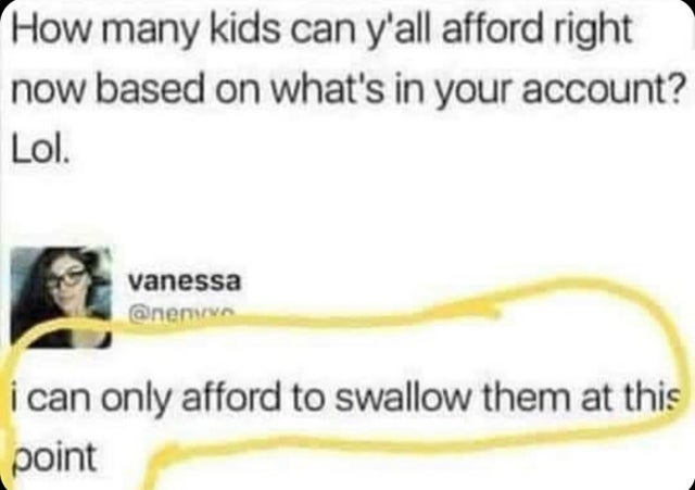 dirty-memes-diagram - How many kids can y'all afford right now based on what's in your account? Lol. vanessa i can only afford to swallow them at this point