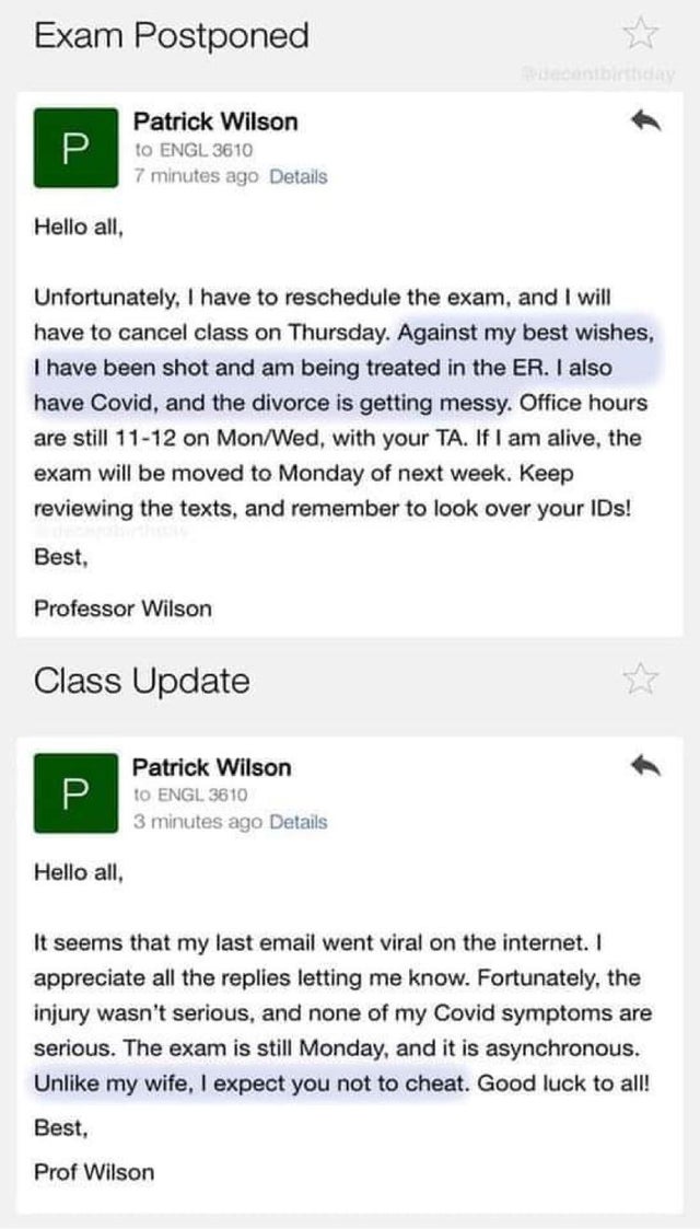 dark-memes-web page - Exam Postponed Patrick Wilson to Engl 3610 7 minutes ago Details Hello all, Unfortunately, I have to reschedule the exam, and I will have to cancel class on Thursday. Against my best wishes, I have been shot and am being treated in t
