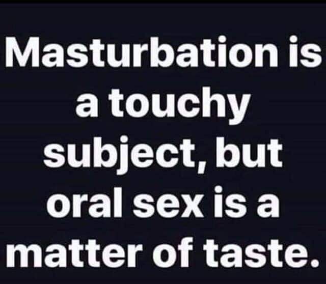 dirty-memes-scotiabank - Masturbation is a touchy subject, but oral sex is a matter of taste.