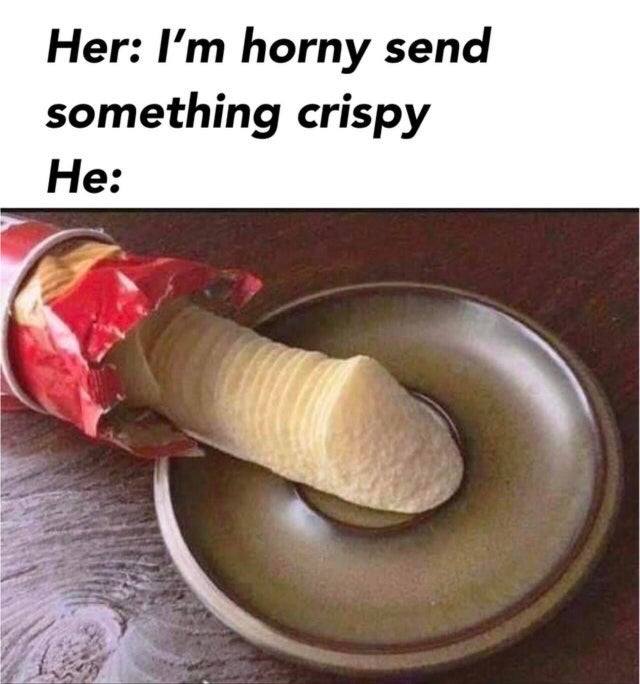 dirty-memes-pringles sex - Her I'm horny send something crispy He