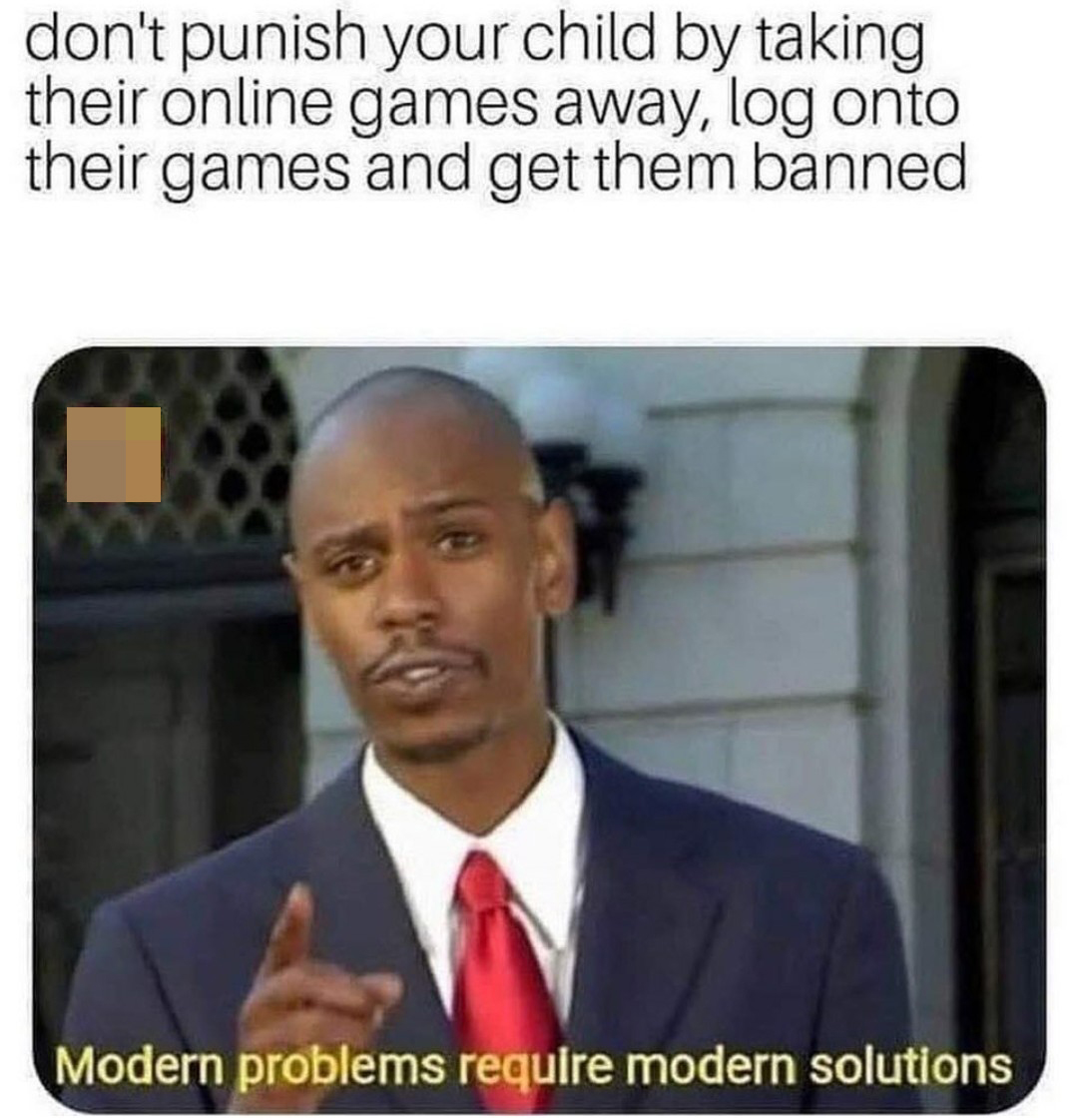 don't punish your child by taking their online games away, log onto their games and get them banned Modern problems require modern solutions