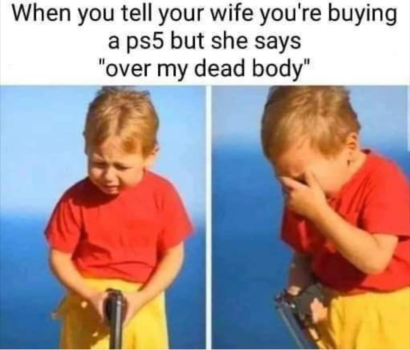 When you tell your wife you're buying a ps5 but she says over my dead body