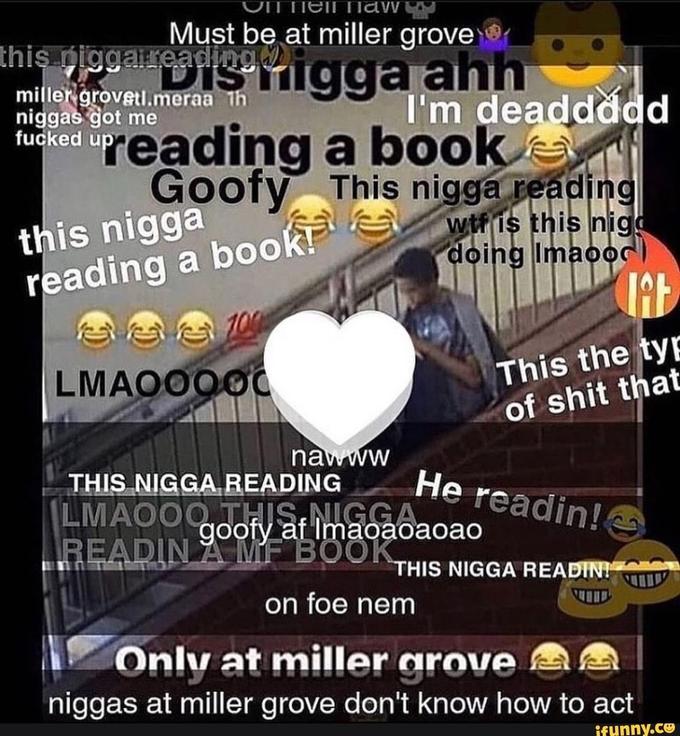 only at miller grove high school meme explained - only at miller grove meme - miller grovetl.meraa Th niggas got me reading a book awt is this nigd Tein law Must be at miller grove this niggareis vigga ahh I'm deaddddd fucked upreading a book Goofy This n
