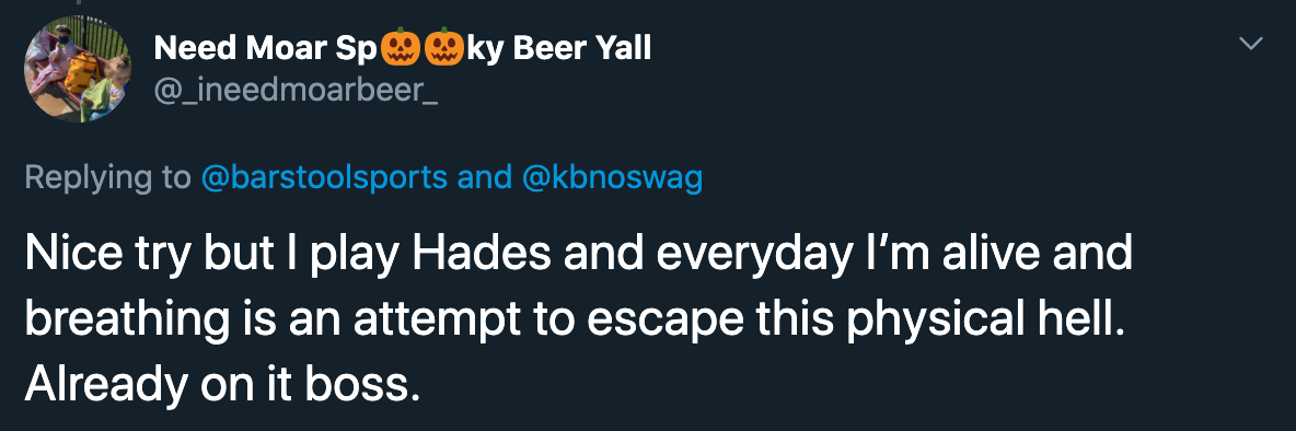 nice try but I play hades and everyday I'm alive and breathing is an attempt to escape this physical hell. already on it boss.