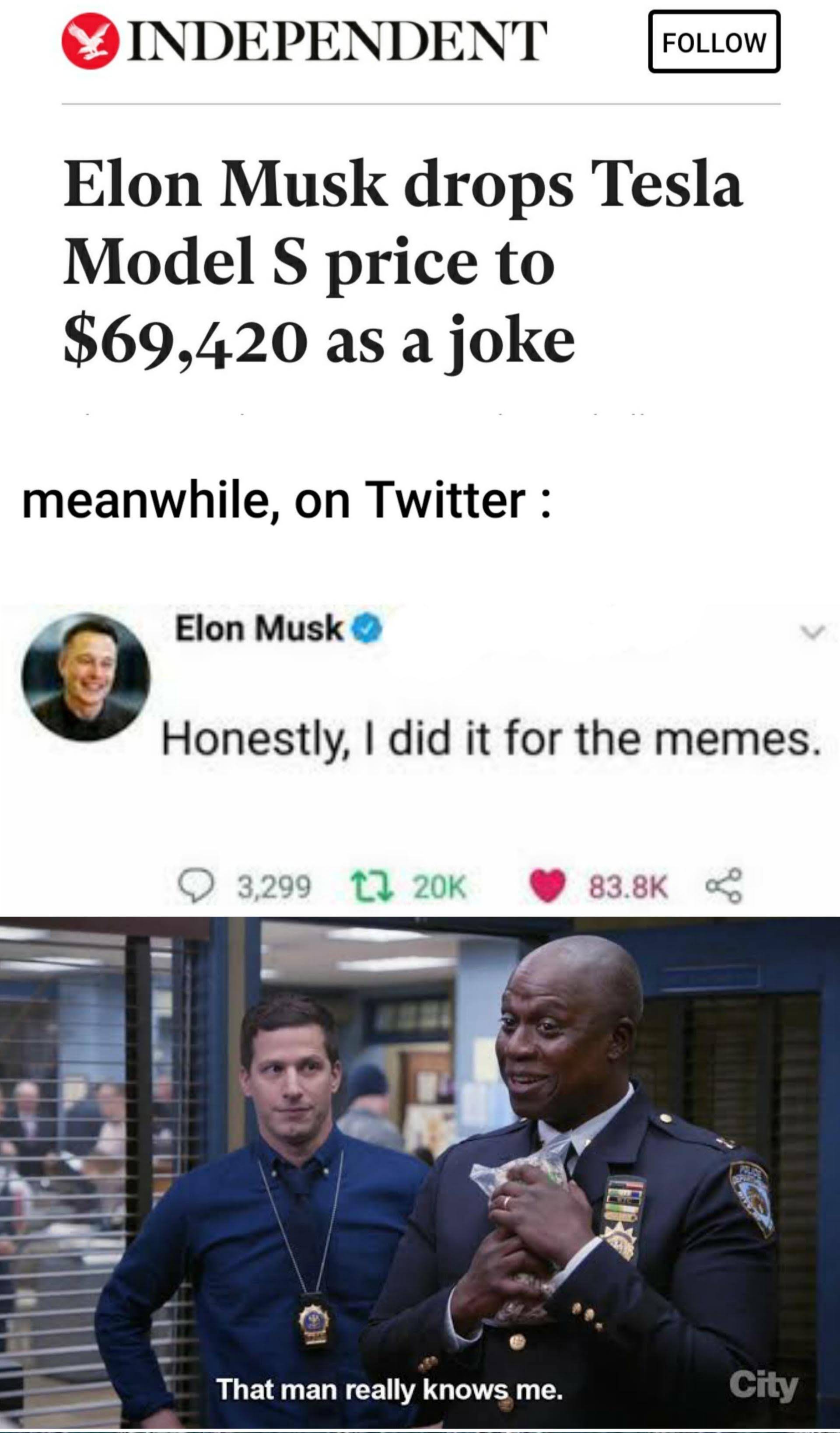 dank memes - photo caption - Independent Elon Musk drops Tesla Model S price to $69,420 as a joke meanwhile, on Twitter Elon Musk Honestly, I did it for the memes. 3,299 That man really knows me. City