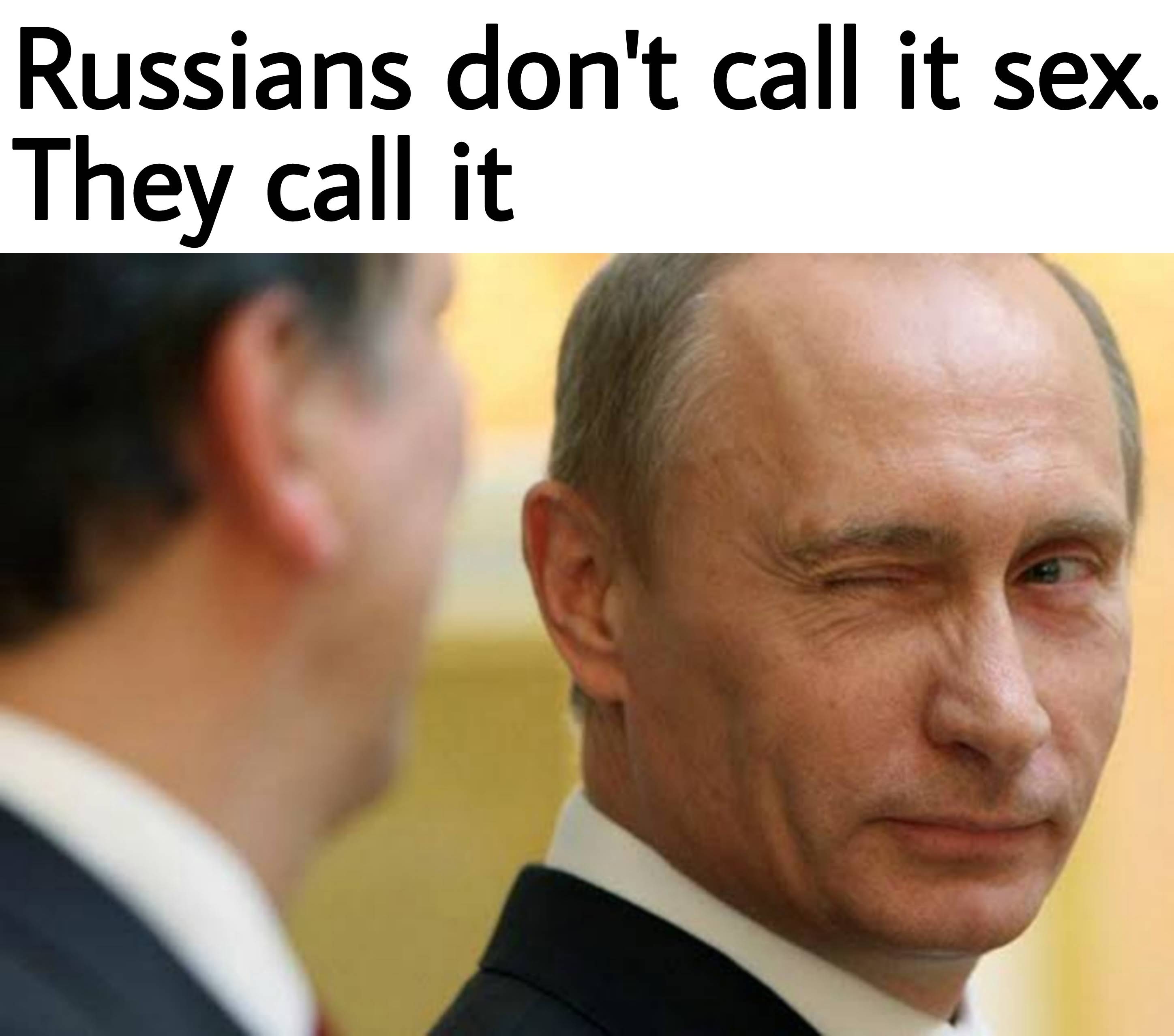 dank memes - putin memes - Russians don't call it sex. They call it