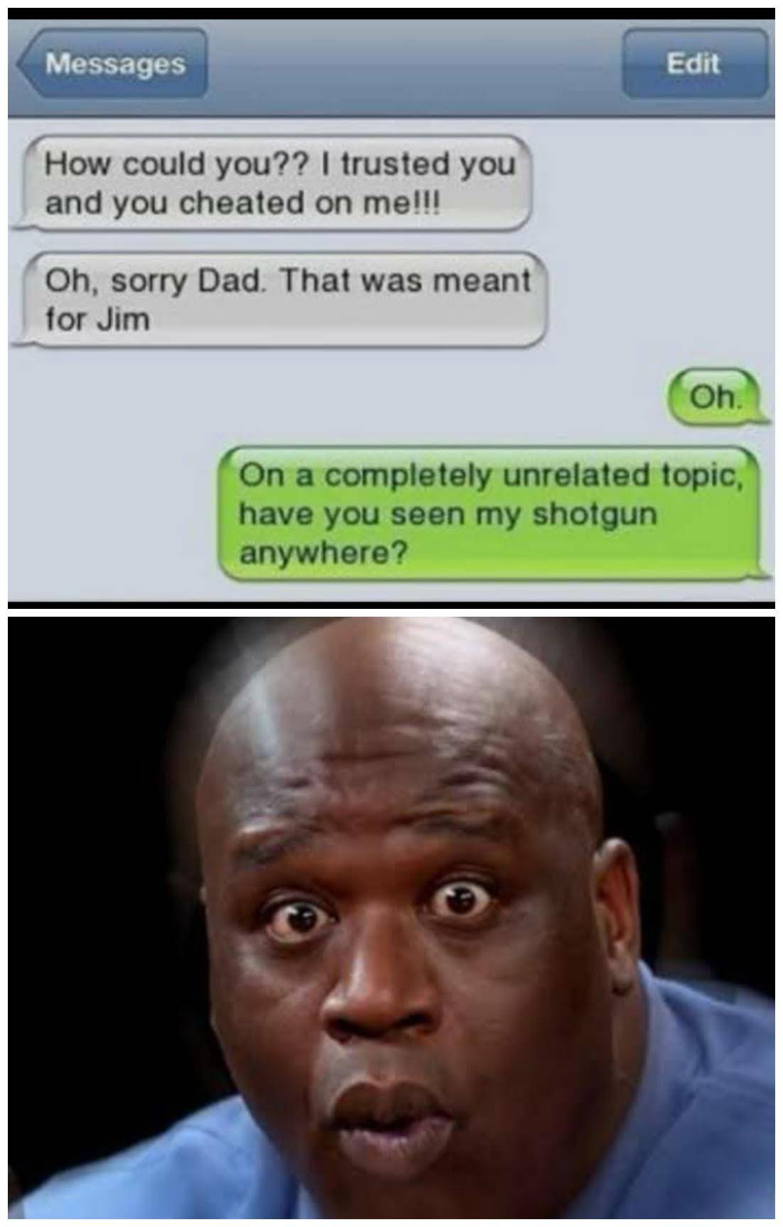 dank memes - time traveler memes nfl - Messages Edit How could you?? I trusted you and you cheated on me!!! Oh, sorry Dad. That was meant for Jim Oh, On a completely unrelated topic, have you seen my shotgun anywhere?