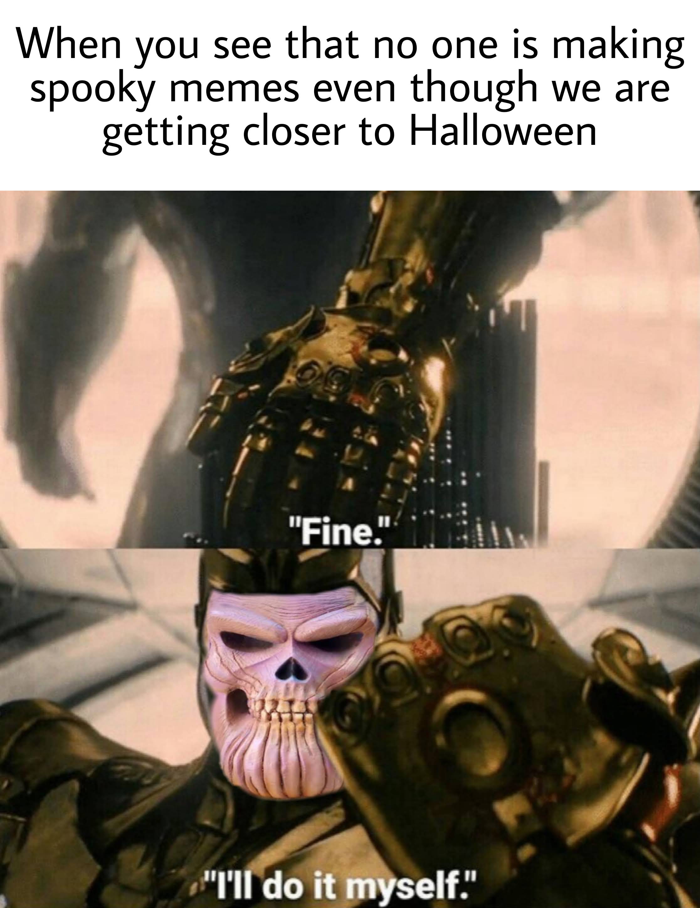 dank memes - fine i ll do it myself meme - When you see that no one is making spooky memes even though we are getting closer to Halloween "Fine." "I'll do it myself."