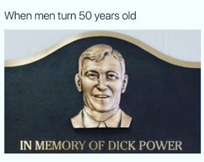 sex memes - rip dick power meme - When men turn 50 years old In Memory Of Dick Power