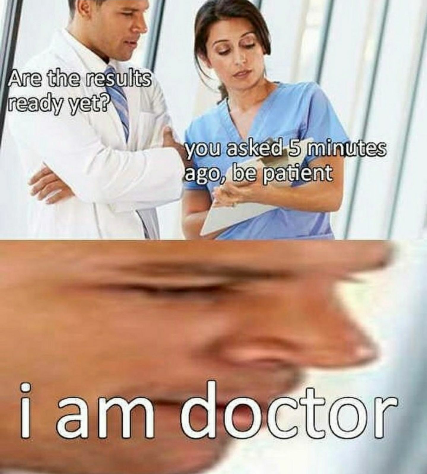 am doctor meme - Are the results ready yet? you asked 5 minutes ago, be patient i am doctor