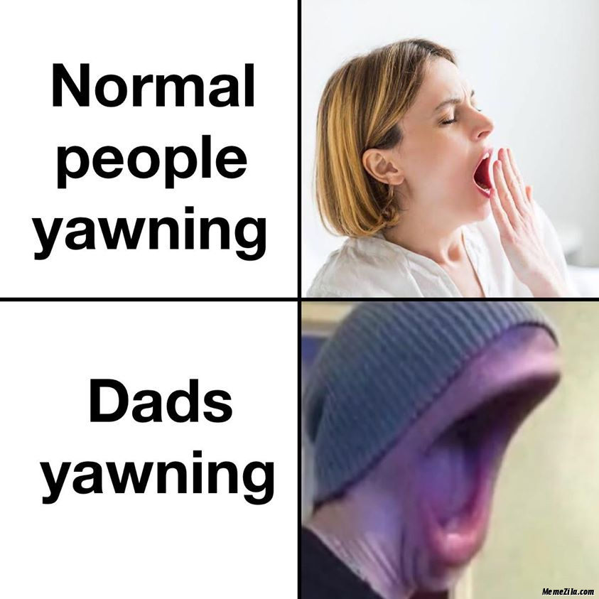 dad memes - Normal people yawning Dads yawning Me mezi la.com