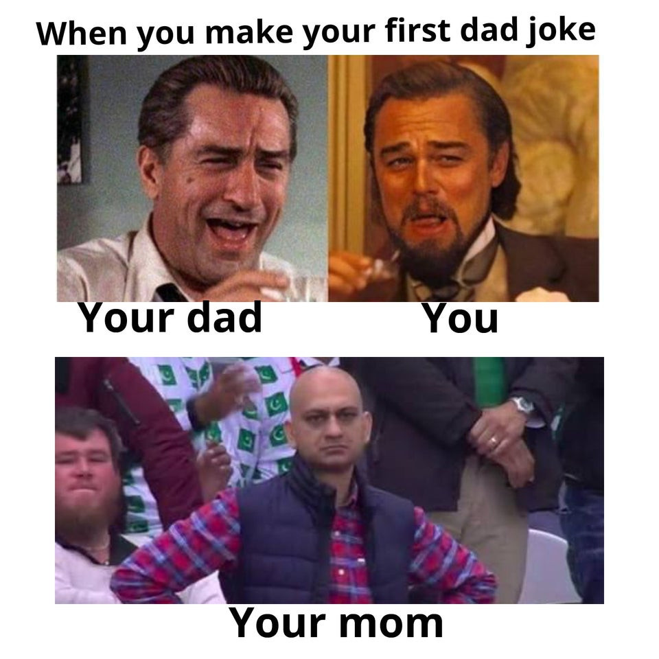 you make your first dad joke - When you make your first dad joke Your dad You Your mom