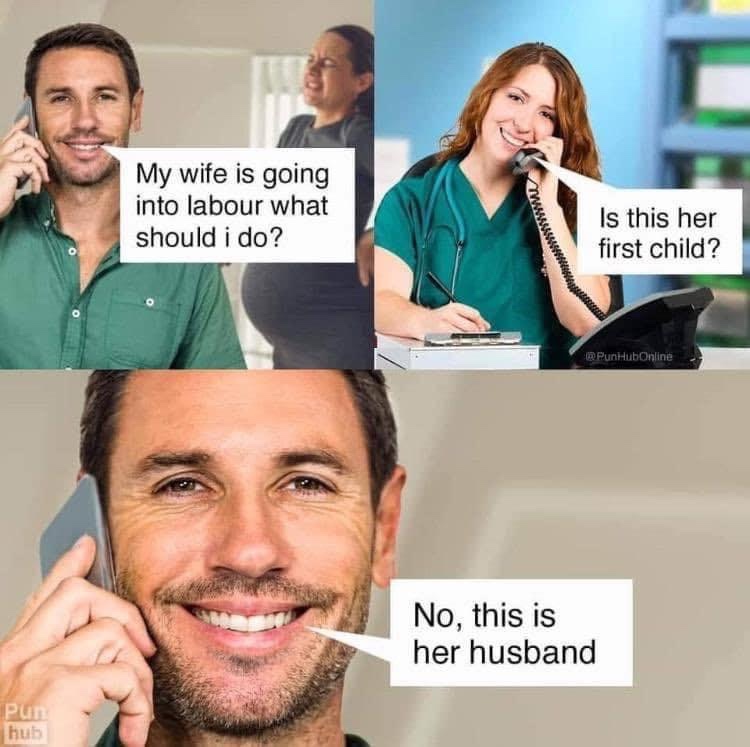 dad joke memes - My wife is going into labour what should i do? Is this her first child? PunHubOnline No, this is her husband Pun hub