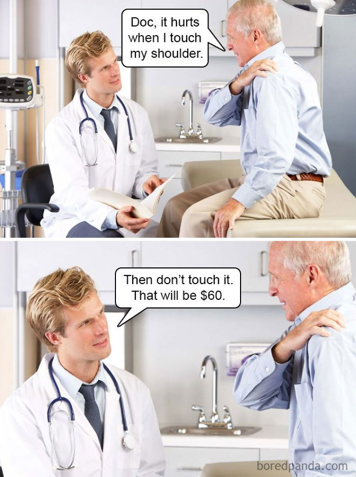 funny doctor memes - Doc, it hurts when I touch my shoulder. Then don't touch it. That will be $60. boredpanda.com