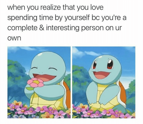 wholesome pokemon meme - when you realize that you love spending time by yourself bc you're a complete & interesting person on ur own