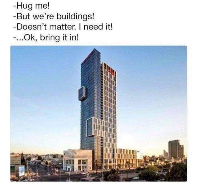 building meme - Hug me! But we're buildings! Doesn't matter. I need it! ...Ok, bring it in!