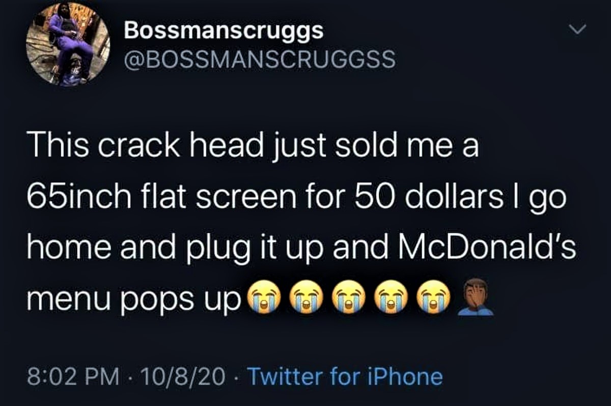 funny random pics - atmosphere - Bossmanscruggs This crack head just sold me 65inch flat screen for 50 dollars I go home and plug it up and McDonald's menu pops up 10820 Twitter for iPhone
