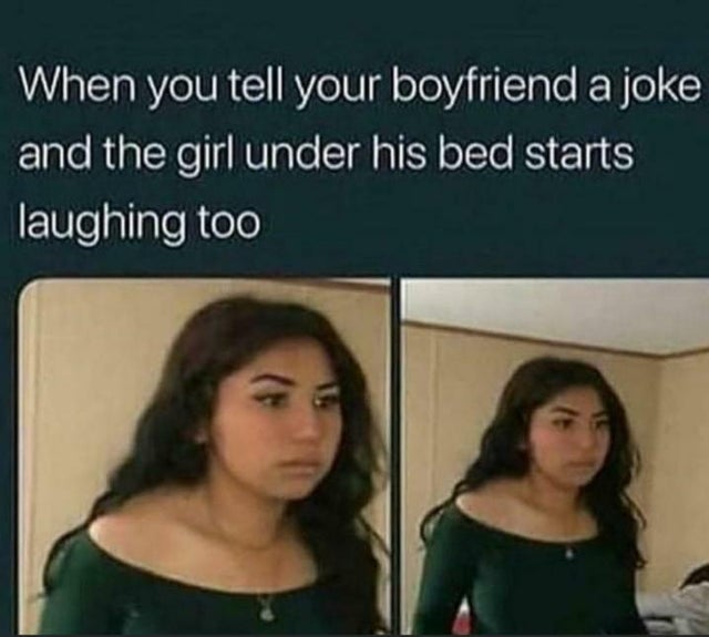 dark-memes-best funny memes - When you tell your boyfriend a joke and the girl under his bed starts laughing too