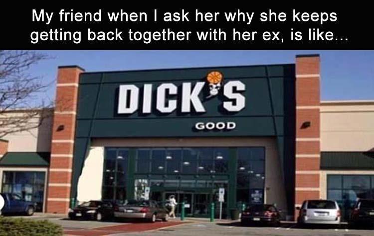 dirty-memes-my friend keeps going back to her ex - My friend when I ask her why she keeps getting back together with her ex, is ... Dick S Good
