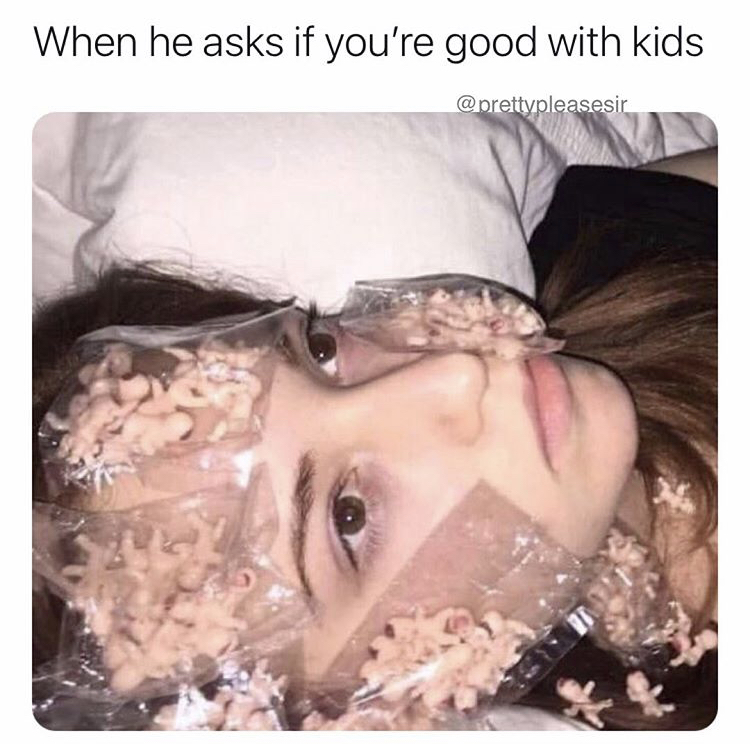 dirty-memes-waiting for him to get a towel - When he asks if you're good with kids