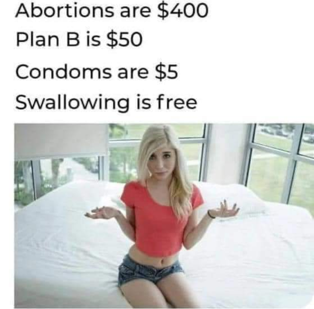 dirty-memes-photo caption - Abortions are $400 Plan B is $50 Condoms are $5 Swallowing is free