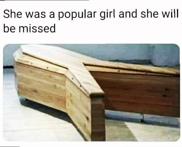 dirty-memes-bury me in ay shaped coffin - She was a popular girl and she will be missed