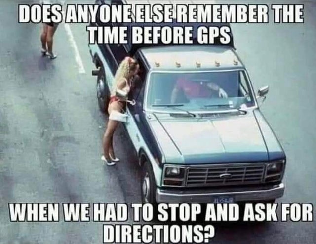 dirty-memes-prostitution meme - Does Anyone Else Remember The Time Before Gps 113 When We Had To Stop And Ask For Directions?
