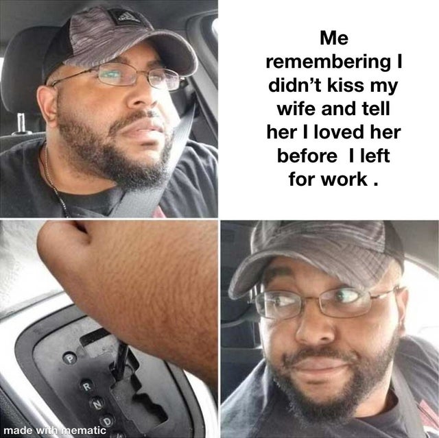 relationship-memes-guy reversing meme - Me remembering 1 didn't kiss my wife and tell her I loved her before I left for work. D made with mematic