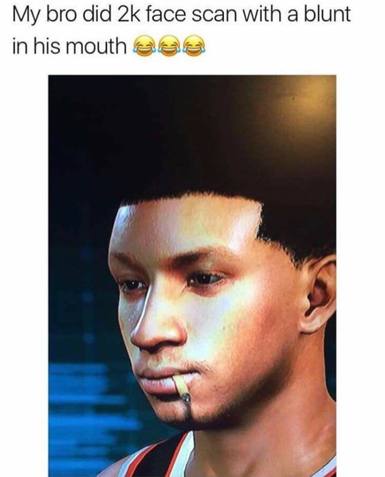 funny video game memes - My bro did 2k face scan with a blunt in his mouth
