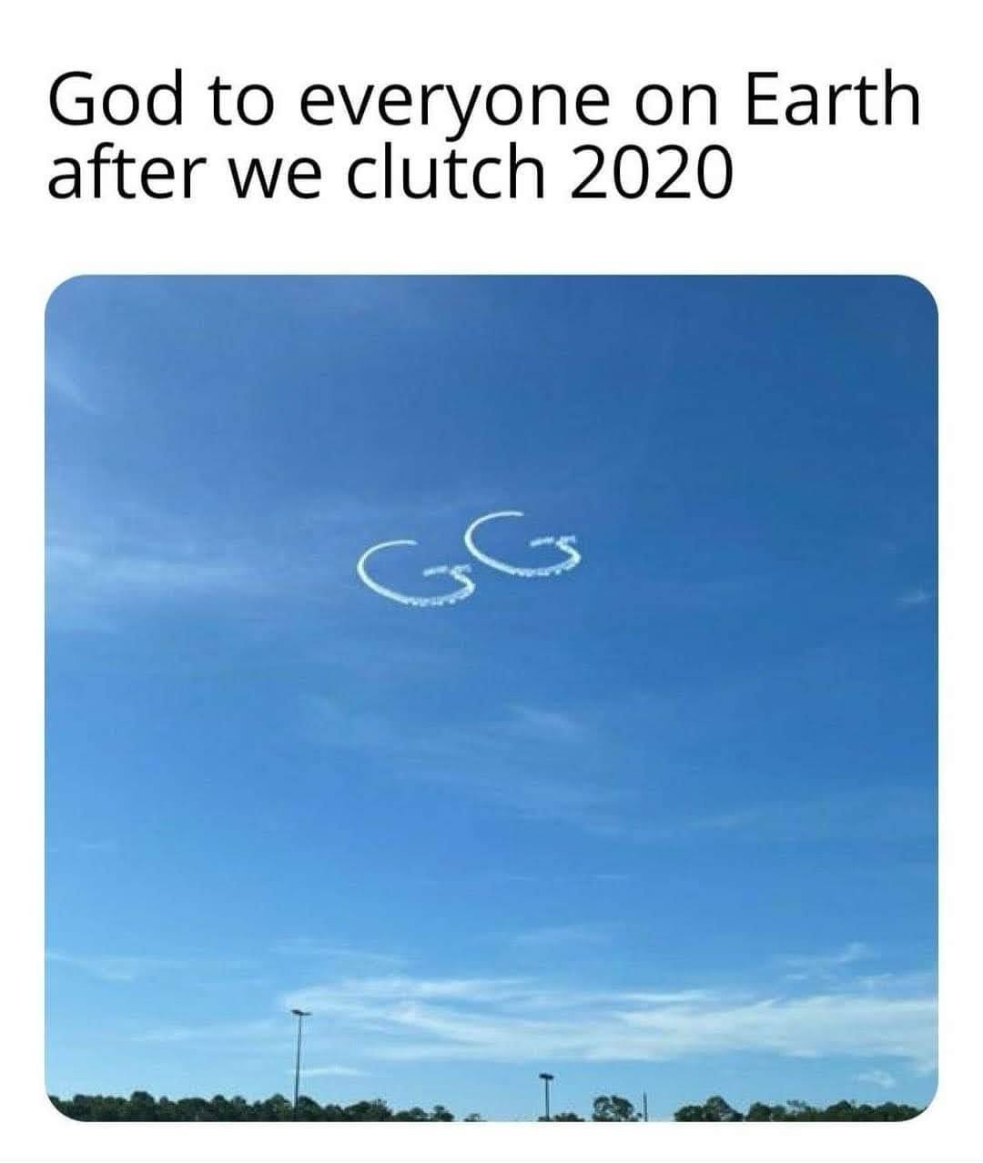 funny video game memes - God to everyone on Earth after we clutch 2020 Gg