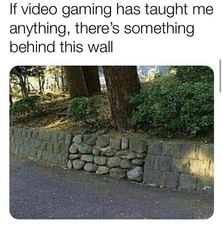 funny video game memes - if video gaming has taught me anything, there's something behind this wall