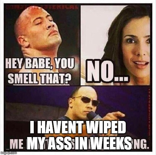 can u smell what the rock is cooking - Hey Babe, You Smell That? No... I Havent Wiped Me My Assin Weeks Ng. imgp.com