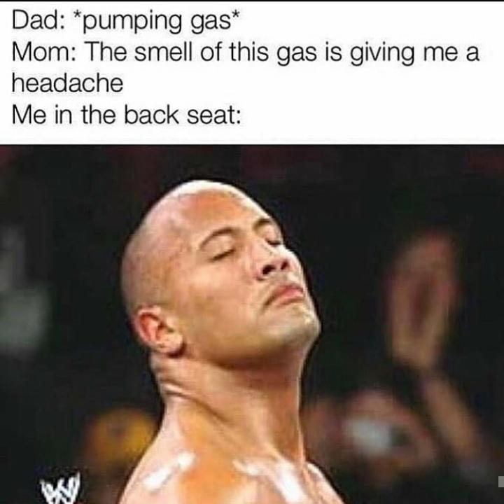 rock is cooking meme - Dad pumping gas Mom The smell of this gas is giving me a headache Me in the back seat W