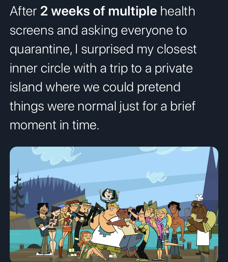 total drama action - After 2 weeks of multiple health screens and asking everyone to quarantine, I surprised my closest inner circle with a trip to a private island where we could pretend things were normal just for a brief moment in time.
