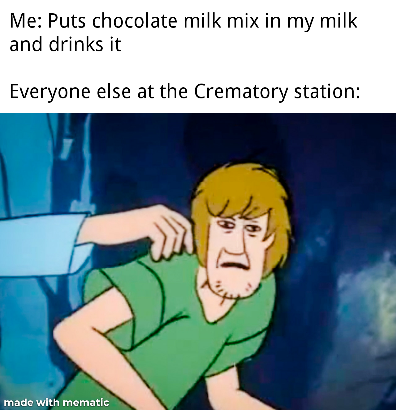 shaggy meme - Me Puts chocolate milk mix in my milk and drinks it Everyone else at the Crematory station made with mematic