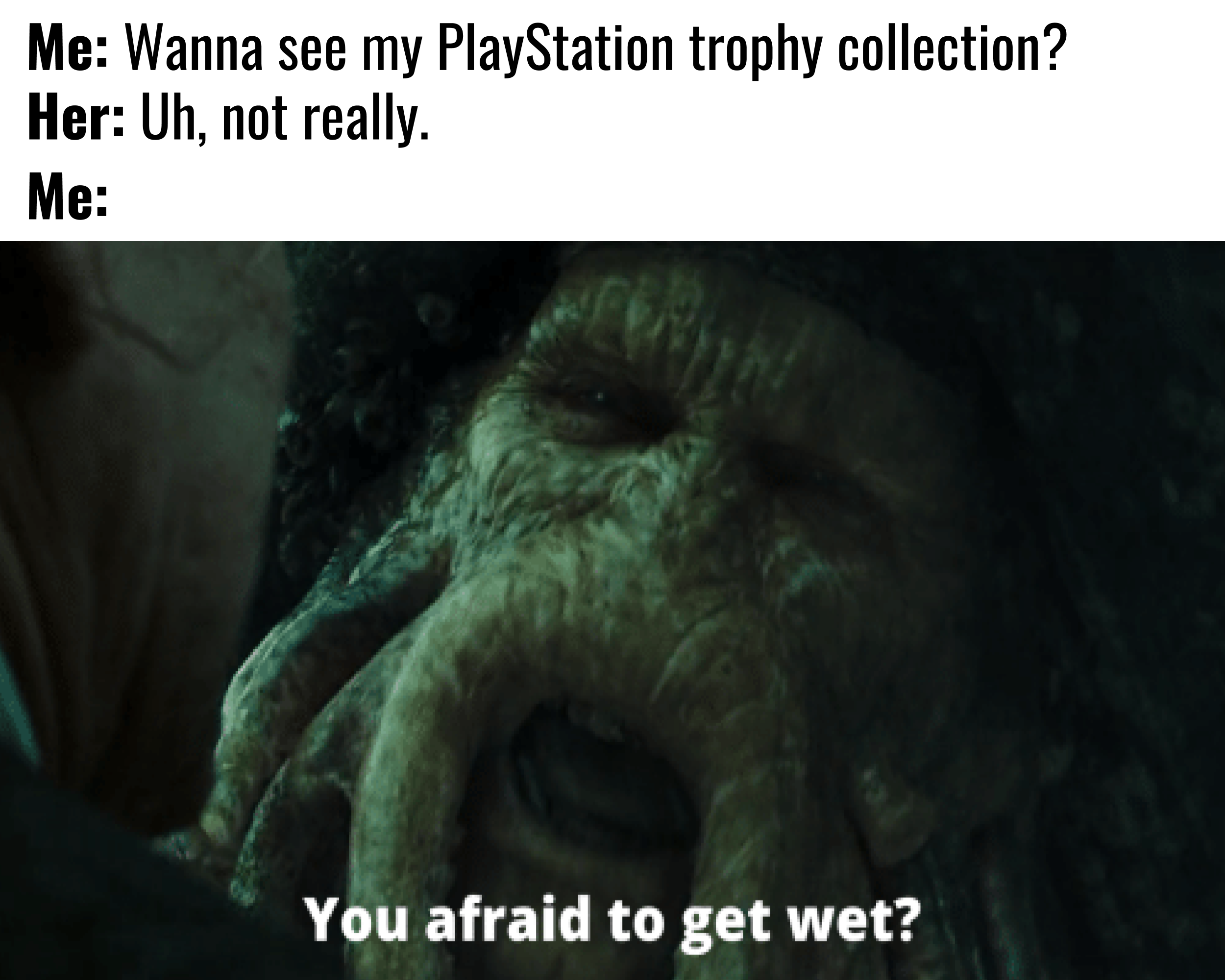 Dinosaur Don't - Me Wanna see my PlayStation trophy collection? Her Uh, not really. Me You afraid to get wet?