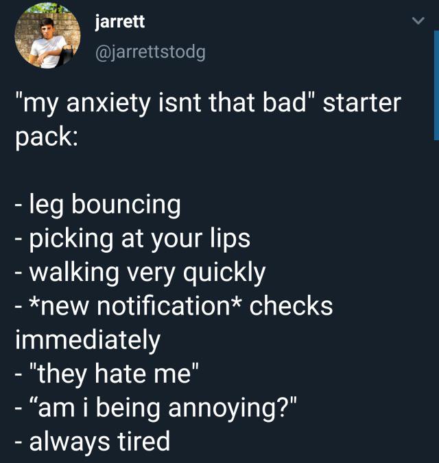 dark-memes-sky - jarrett 'my anxiety isnt that bad' starter pack leg bouncing picking at your lips walking very quickly new notification checks immediately