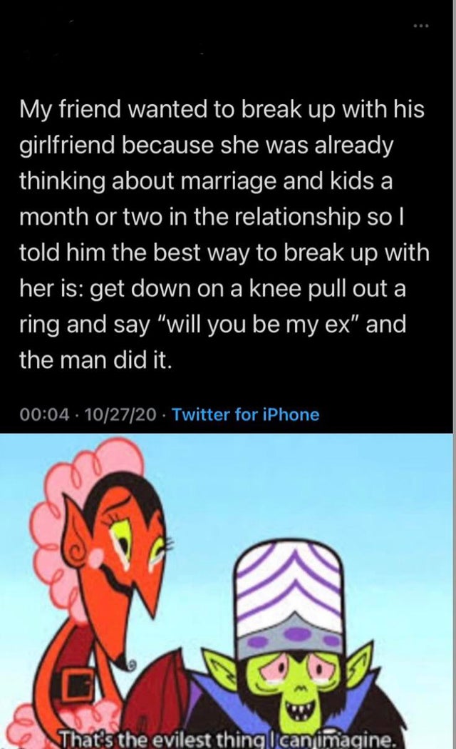 dark-memes-im glad im not that guy - My friend wanted to break up with his girlfriend because she was already thinking about marriage and kids a month or two in the relationship so told him the best way to break up with her is get down on a knee pull out 