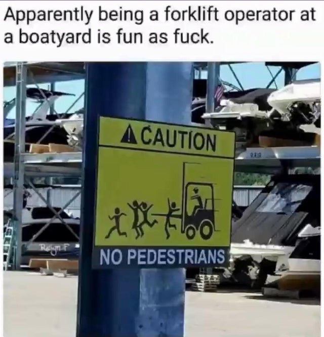 dark-memes-forklift operator memes - Apparently being a forklift operator at a boatyard is fun as fuck. A Caution th to Rgn F No Pedestrians