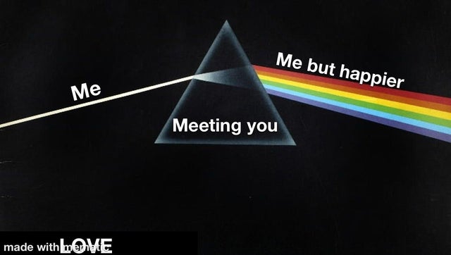relationship-memes-pink floyd - Me but happier Me Meeting you made with Ove