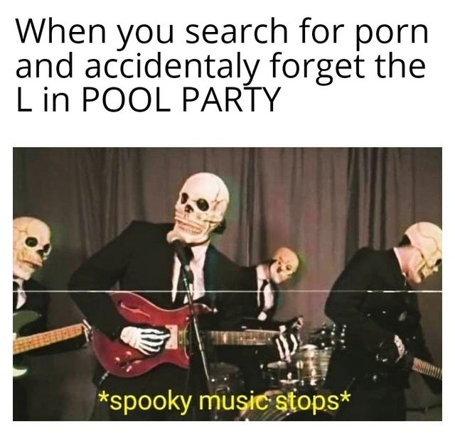 dirty-memes-spooky memes - When you search for porn and accidentaly forget the L in Pool Party spooky music stops