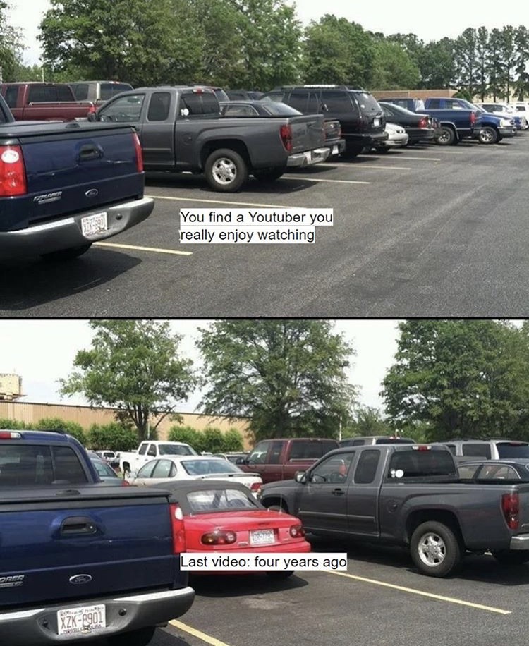 funny memes - parking spot meme - You find a Youtuber you really enjoy watching Last video four years ars ago 12
